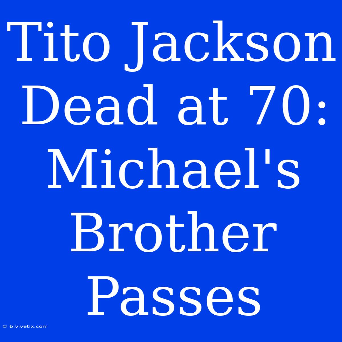 Tito Jackson Dead At 70: Michael's Brother Passes 