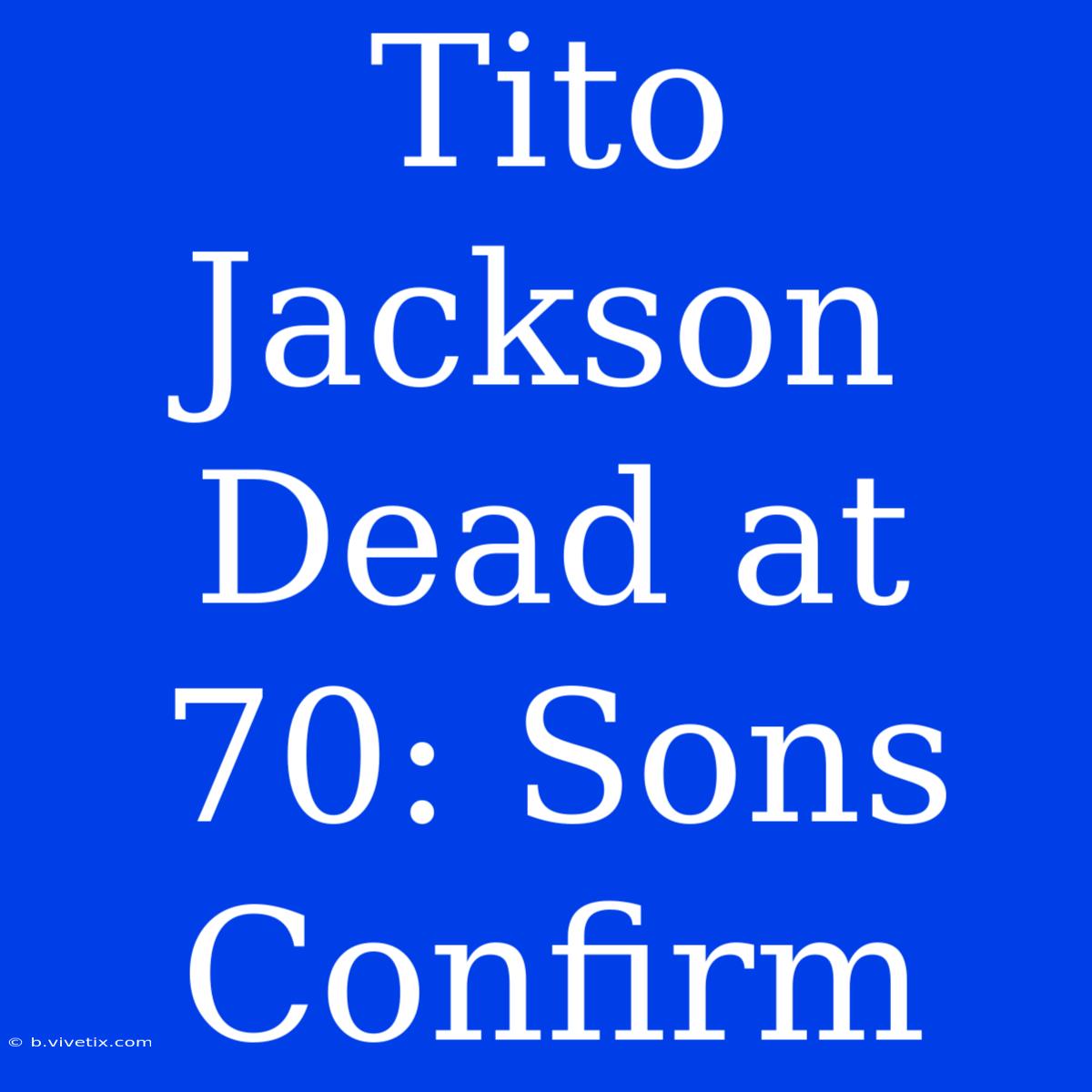 Tito Jackson Dead At 70: Sons Confirm 