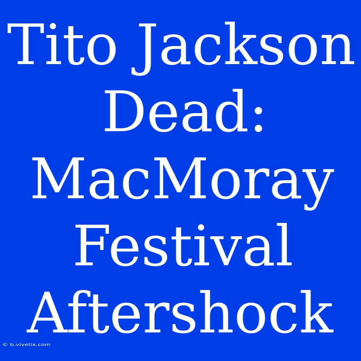 Tito Jackson Dead: MacMoray Festival Aftershock