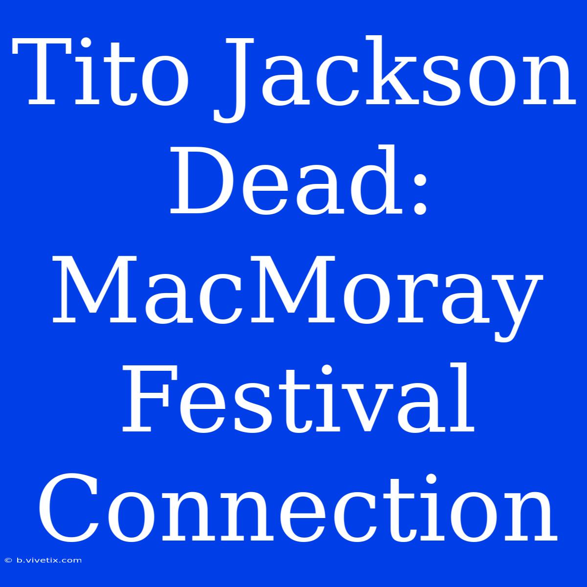 Tito Jackson Dead: MacMoray Festival Connection