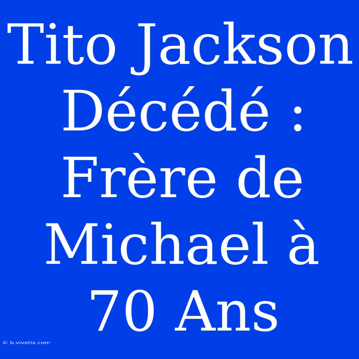 Tito Jackson Décédé : Frère De Michael À 70 Ans