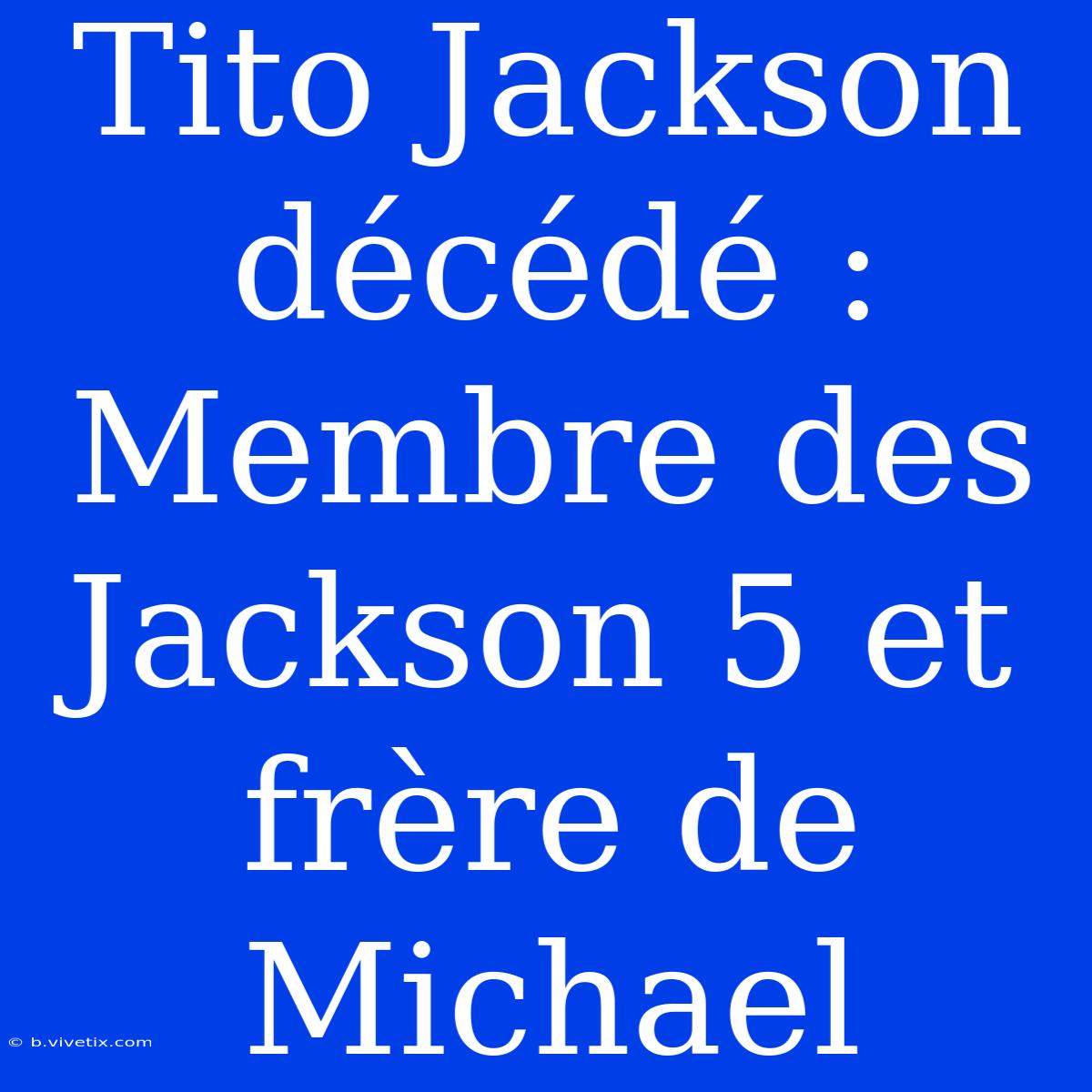 Tito Jackson Décédé : Membre Des Jackson 5 Et Frère De Michael