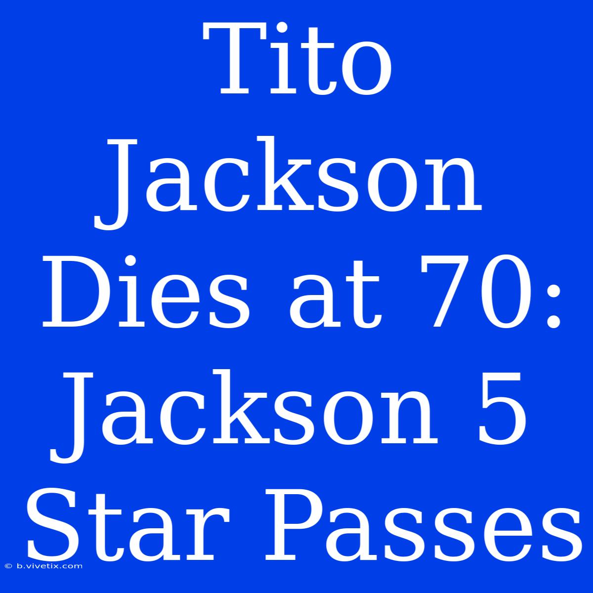 Tito Jackson Dies At 70: Jackson 5 Star Passes 