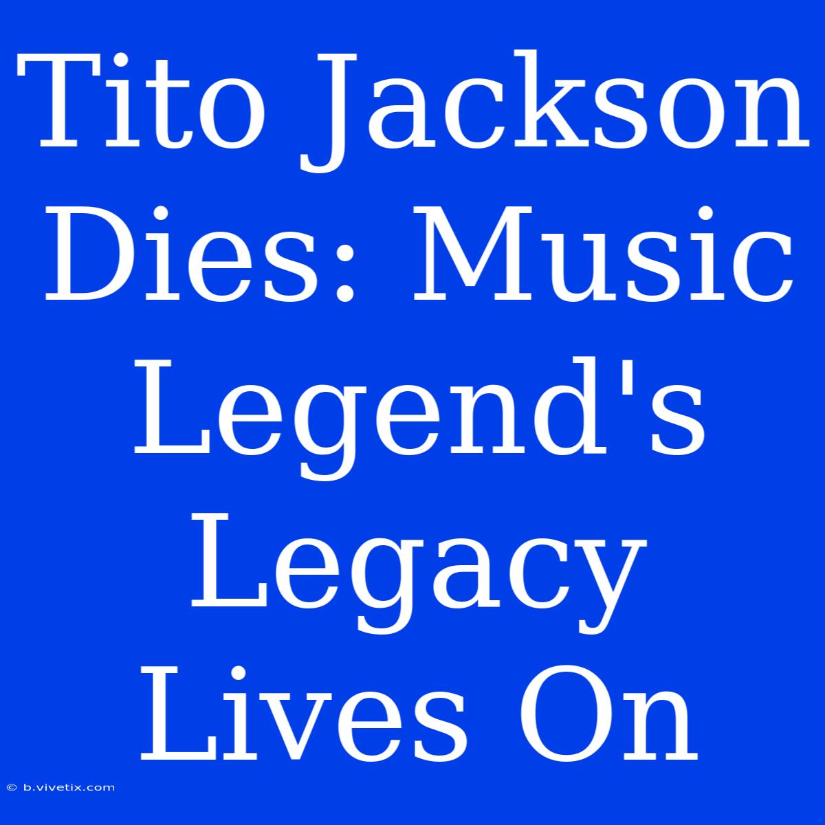 Tito Jackson Dies: Music Legend's Legacy Lives On