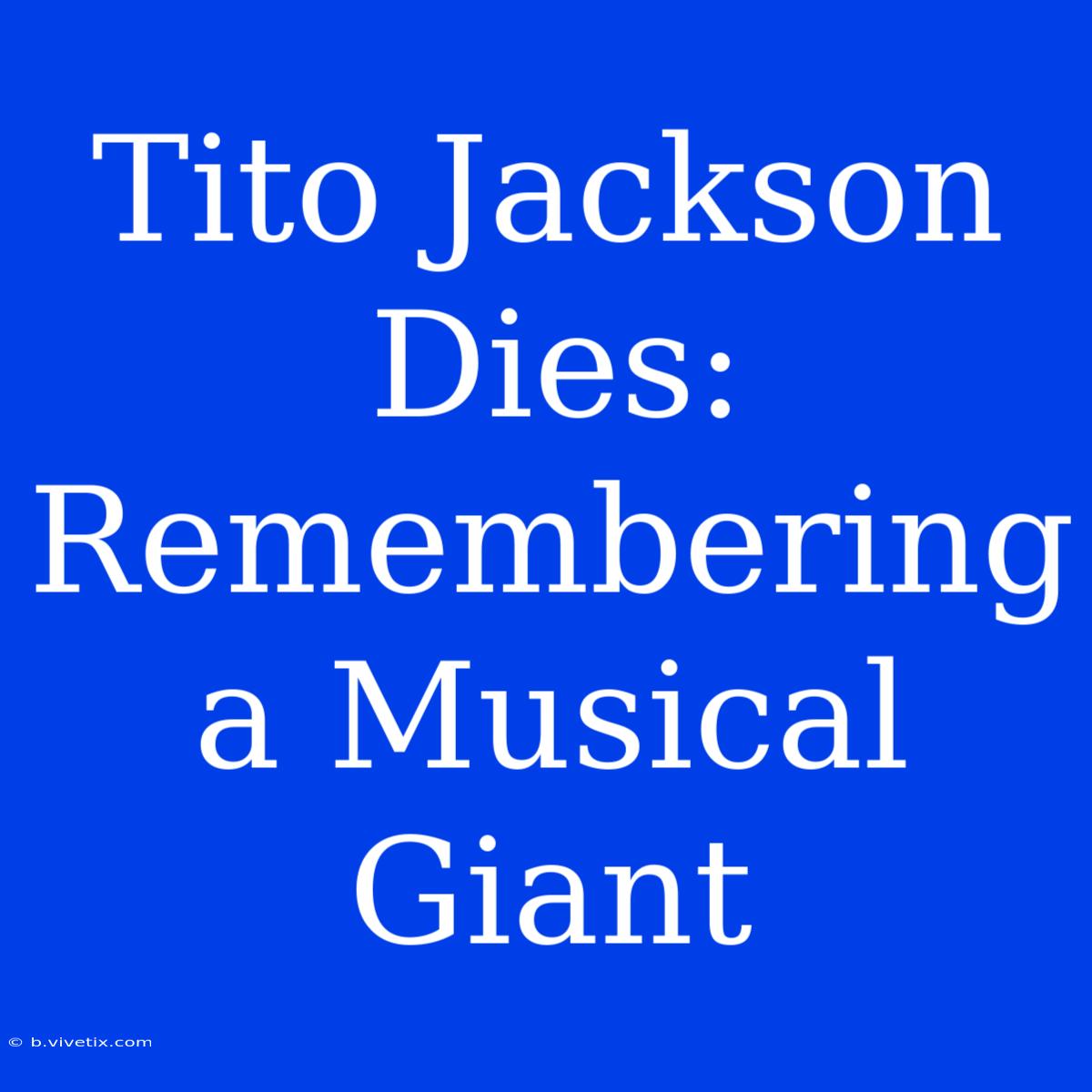 Tito Jackson Dies: Remembering A Musical Giant 