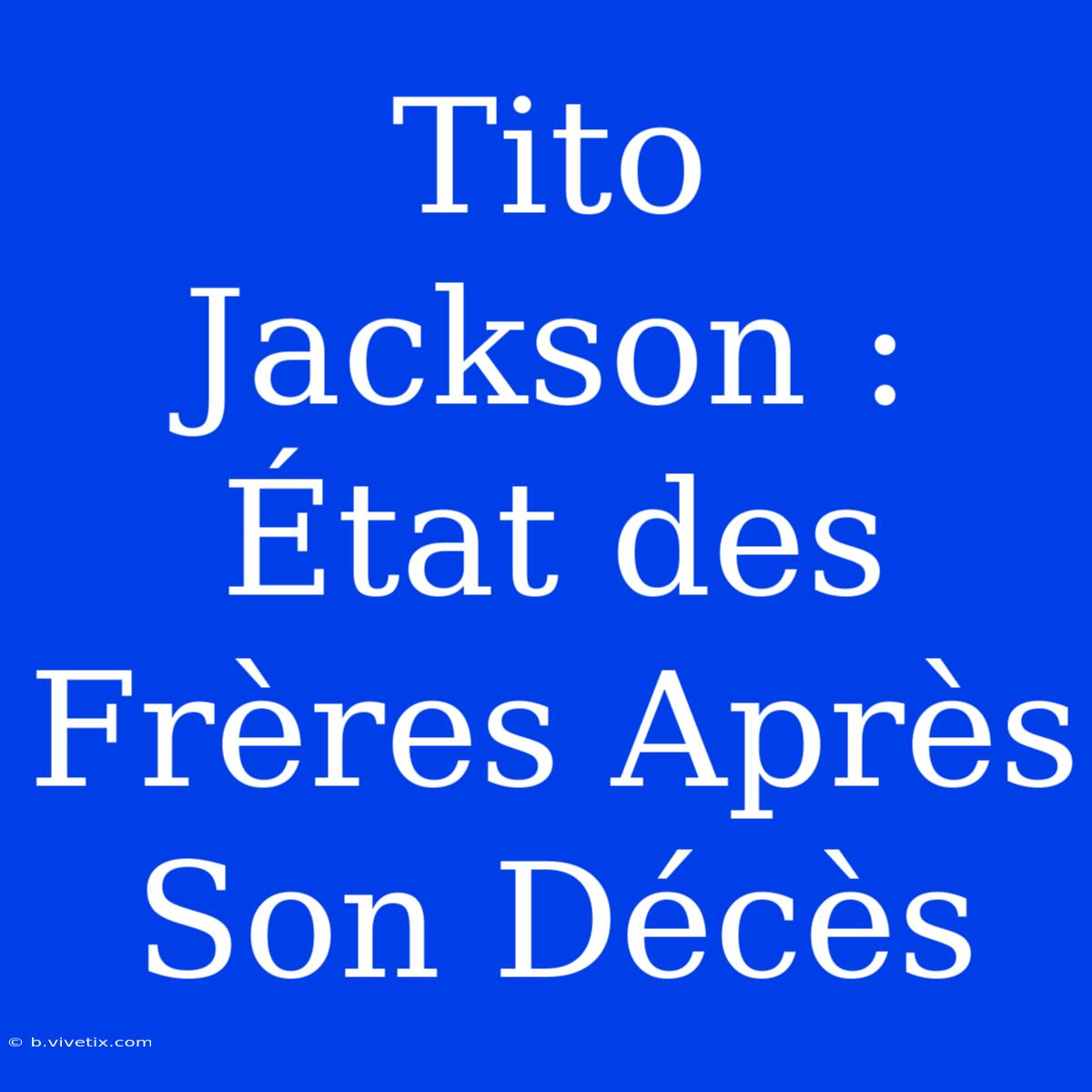 Tito Jackson : État Des Frères Après Son Décès