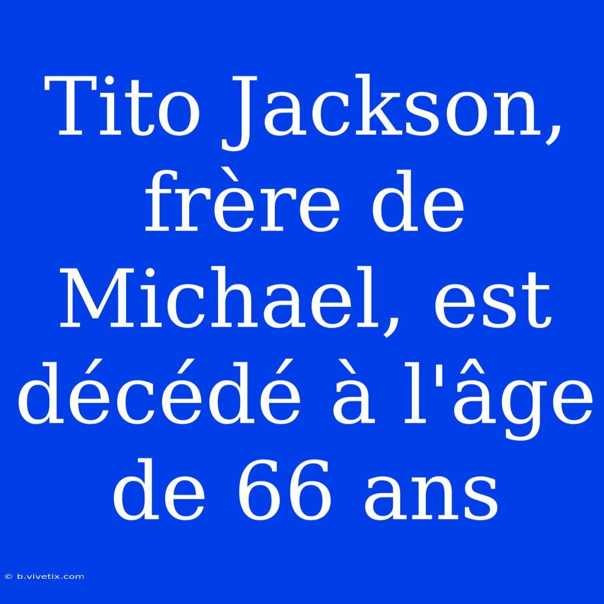 Tito Jackson, Frère De Michael, Est Décédé À L'âge De 66 Ans