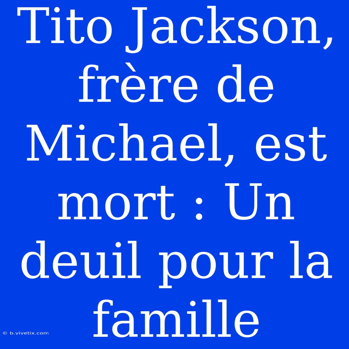 Tito Jackson, Frère De Michael, Est Mort : Un Deuil Pour La Famille