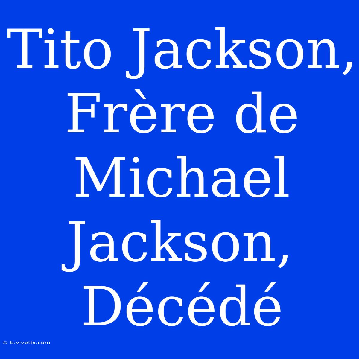 Tito Jackson, Frère De Michael Jackson, Décédé