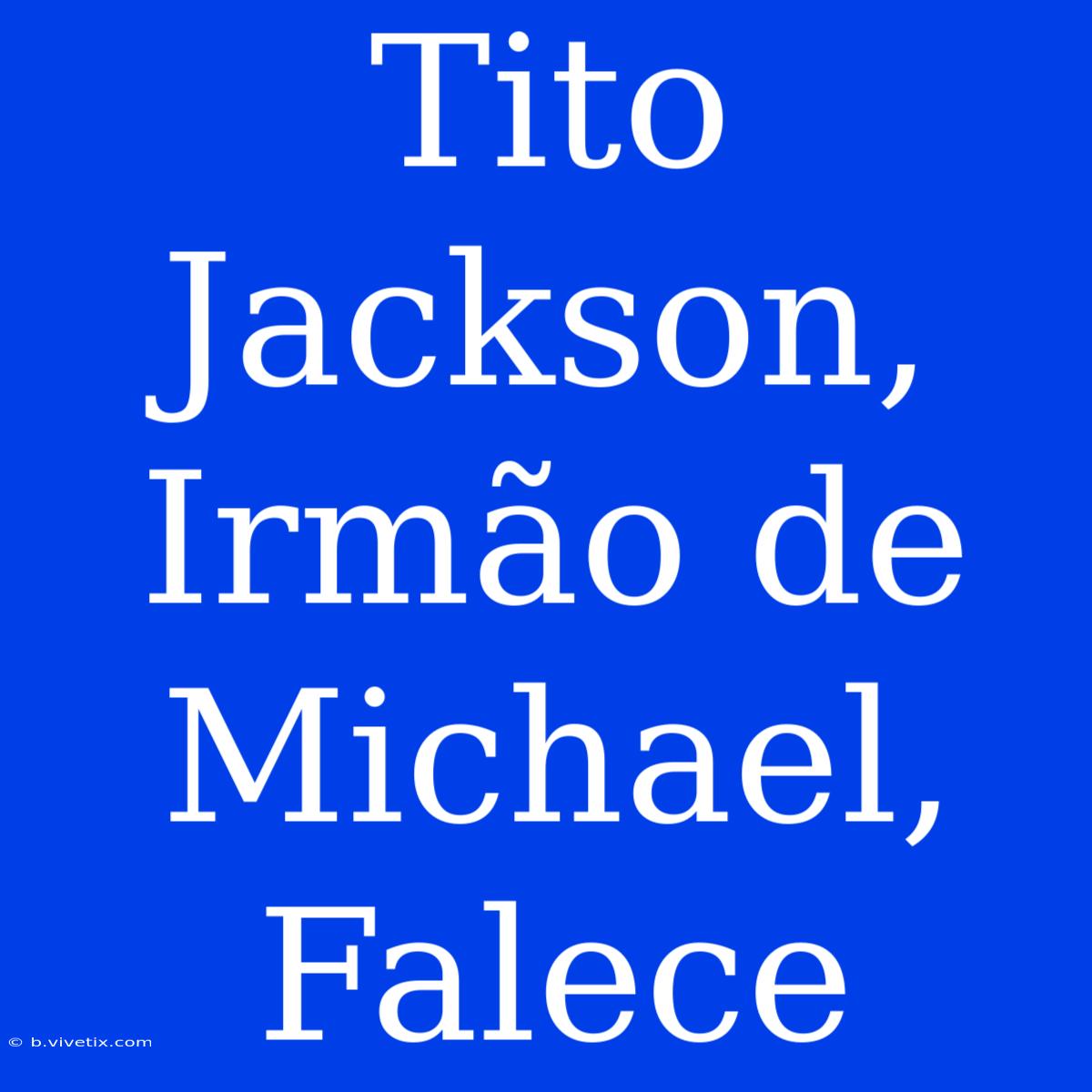 Tito Jackson, Irmão De Michael, Falece 