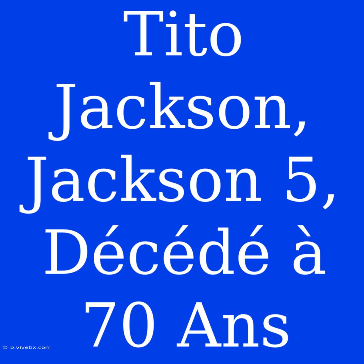 Tito Jackson, Jackson 5, Décédé À 70 Ans