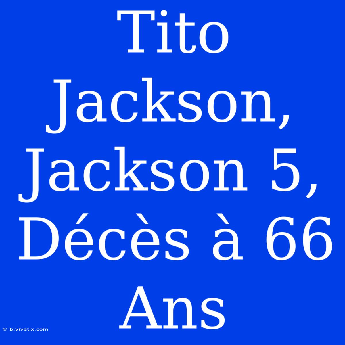 Tito Jackson, Jackson 5, Décès À 66 Ans