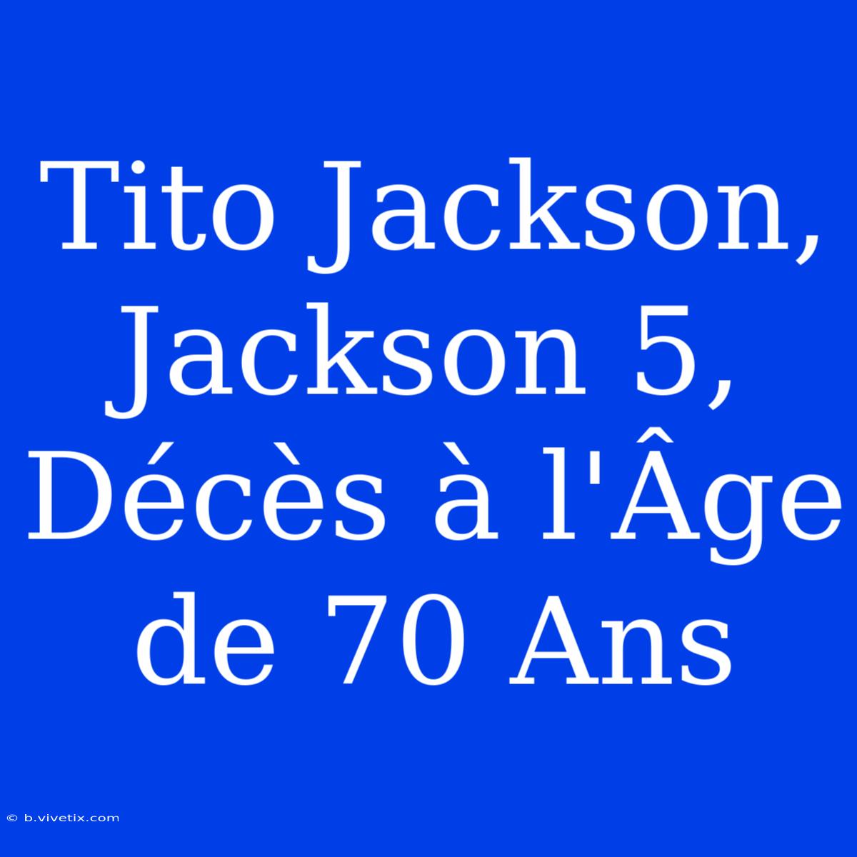 Tito Jackson, Jackson 5, Décès À L'Âge De 70 Ans 