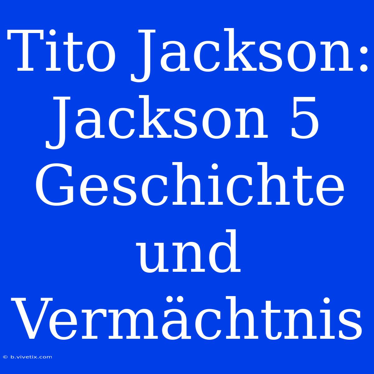 Tito Jackson: Jackson 5 Geschichte Und Vermächtnis 