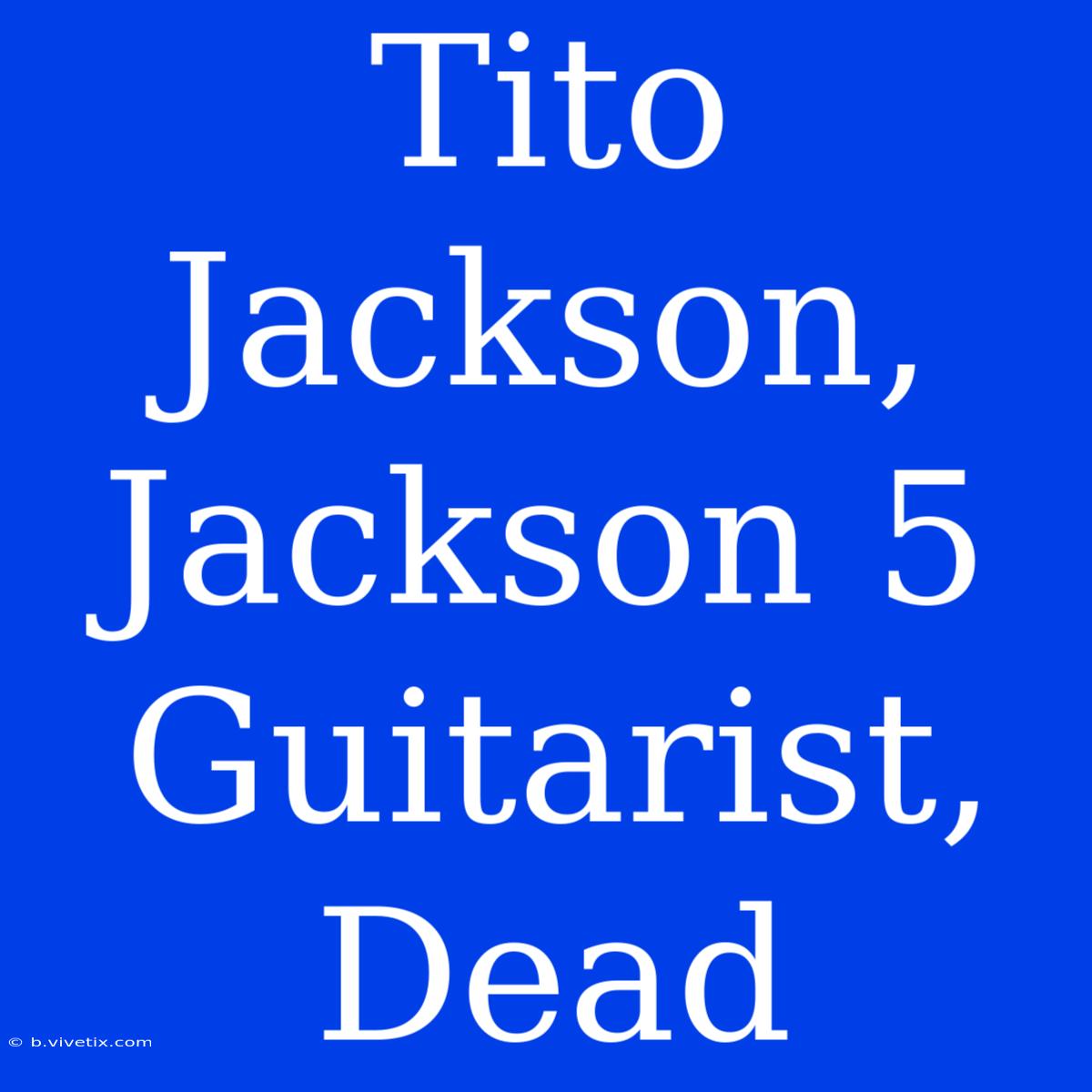 Tito Jackson, Jackson 5 Guitarist, Dead