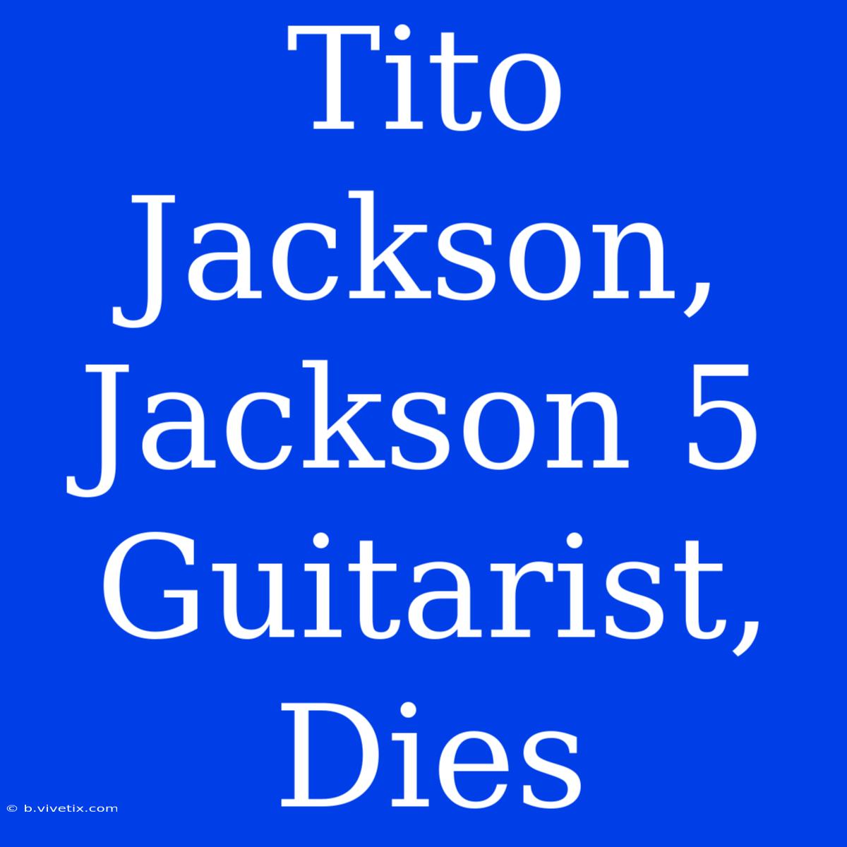 Tito Jackson, Jackson 5 Guitarist, Dies 