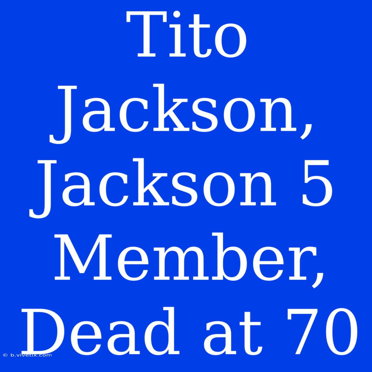 Tito Jackson, Jackson 5 Member, Dead At 70