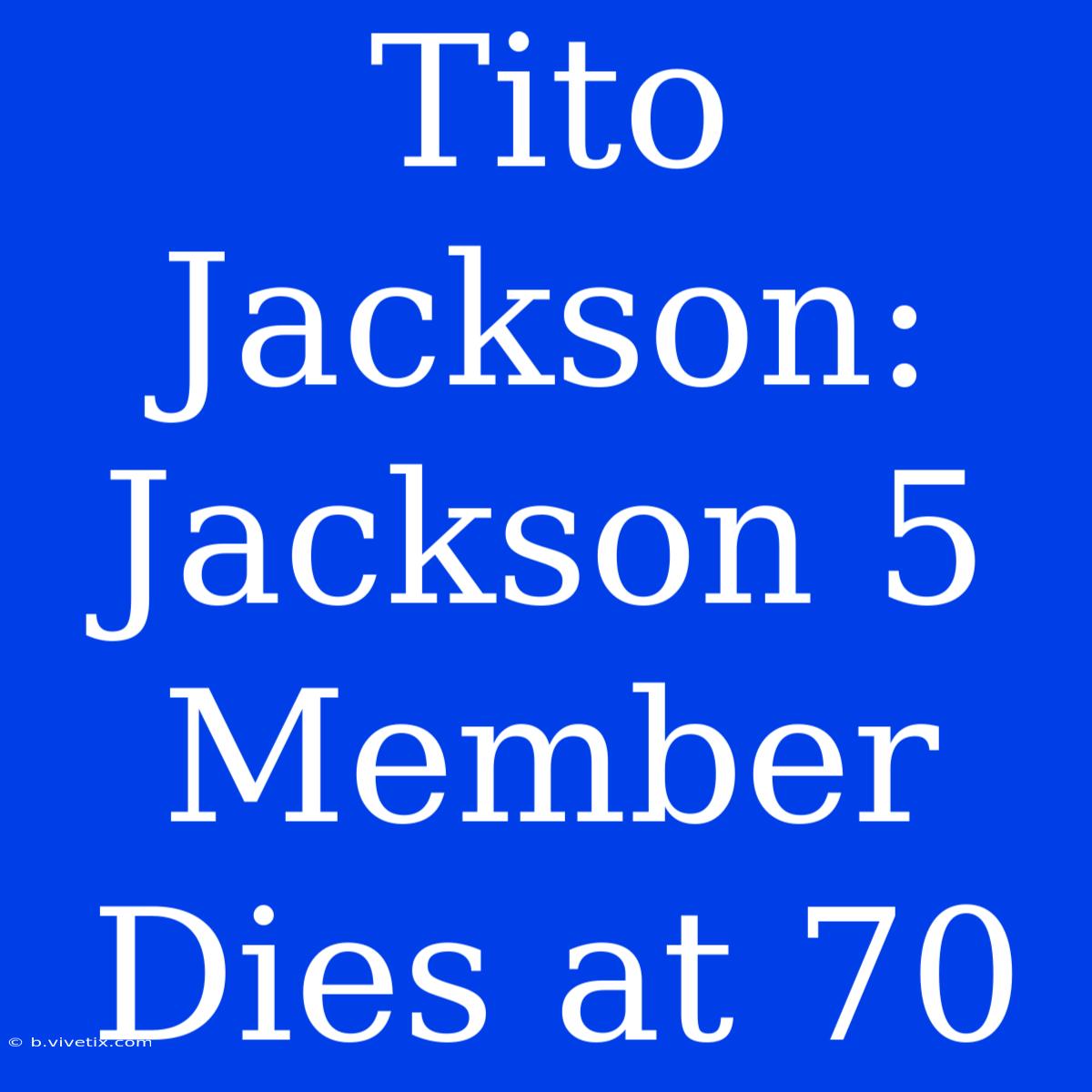 Tito Jackson: Jackson 5 Member Dies At 70