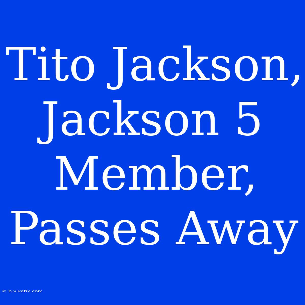 Tito Jackson, Jackson 5 Member, Passes Away