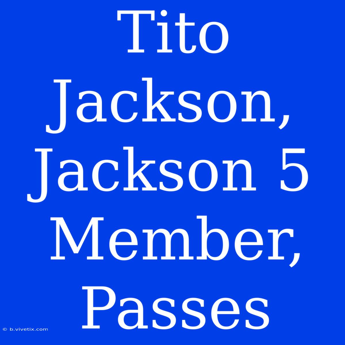 Tito Jackson, Jackson 5 Member, Passes