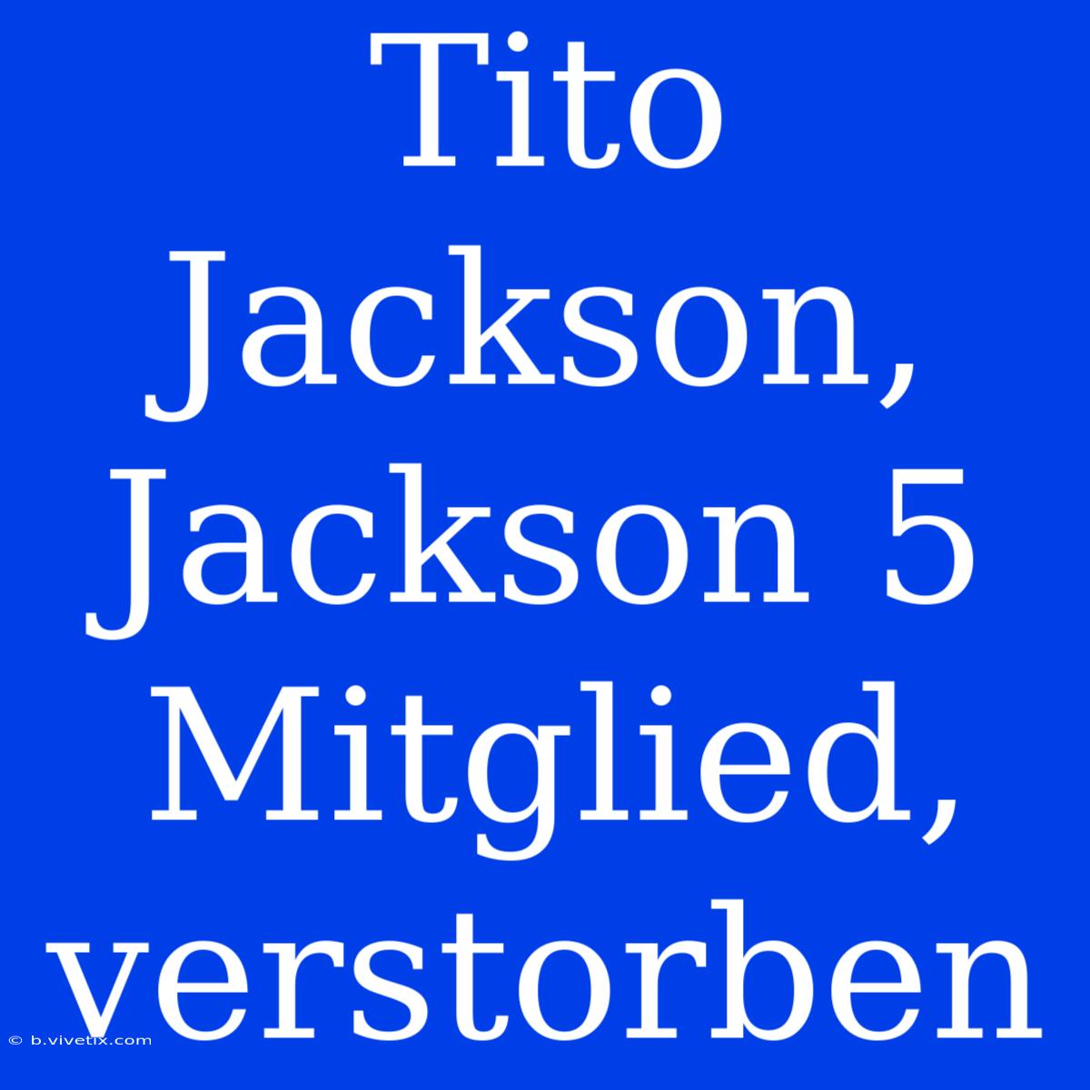 Tito Jackson, Jackson 5 Mitglied, Verstorben