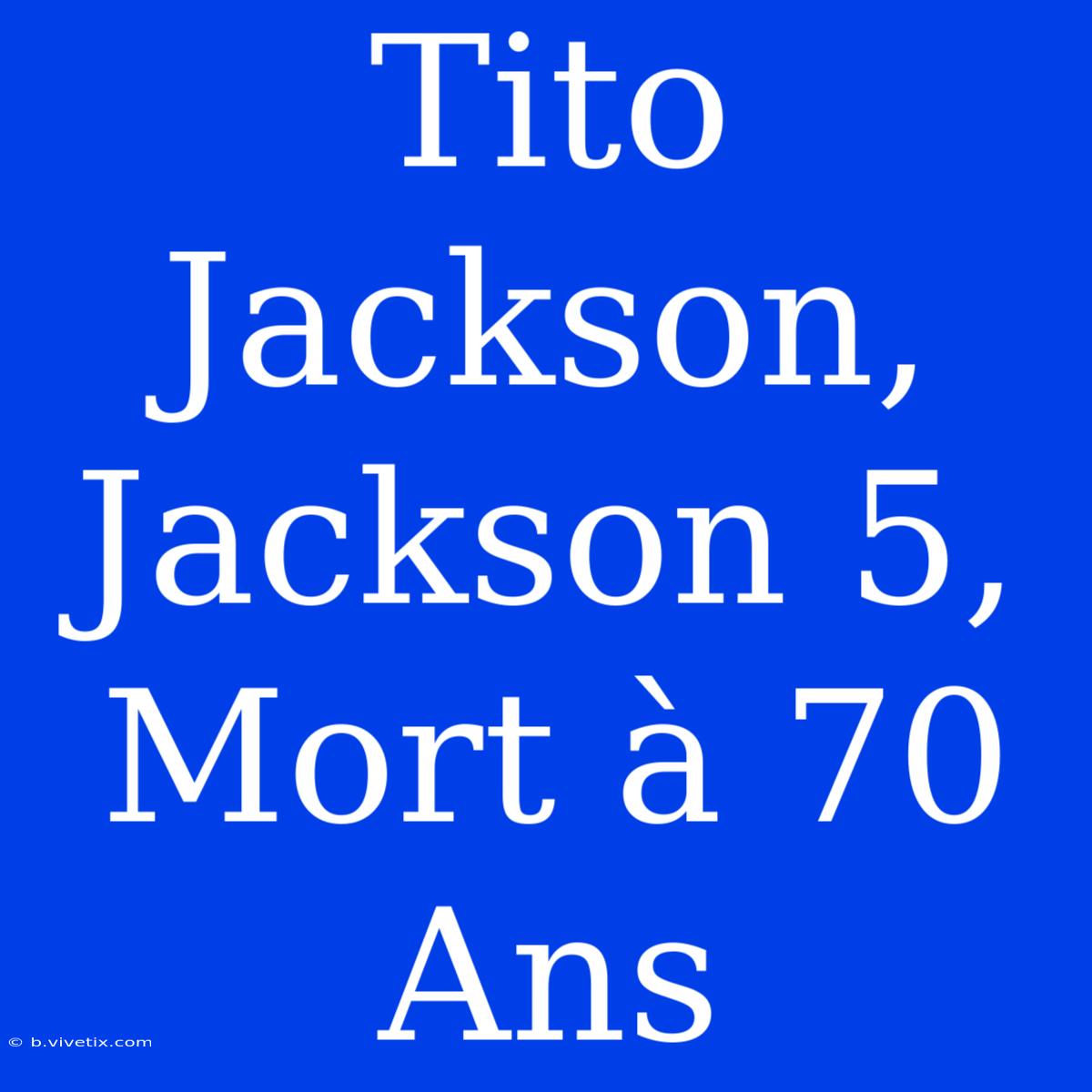 Tito Jackson, Jackson 5, Mort À 70 Ans