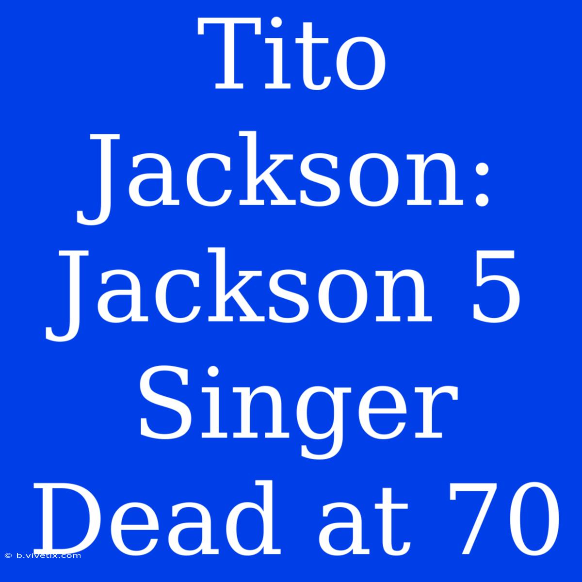 Tito Jackson: Jackson 5 Singer Dead At 70