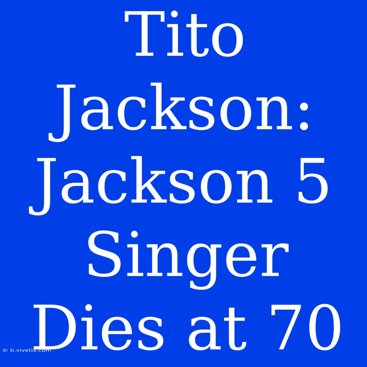 Tito Jackson: Jackson 5 Singer Dies At 70