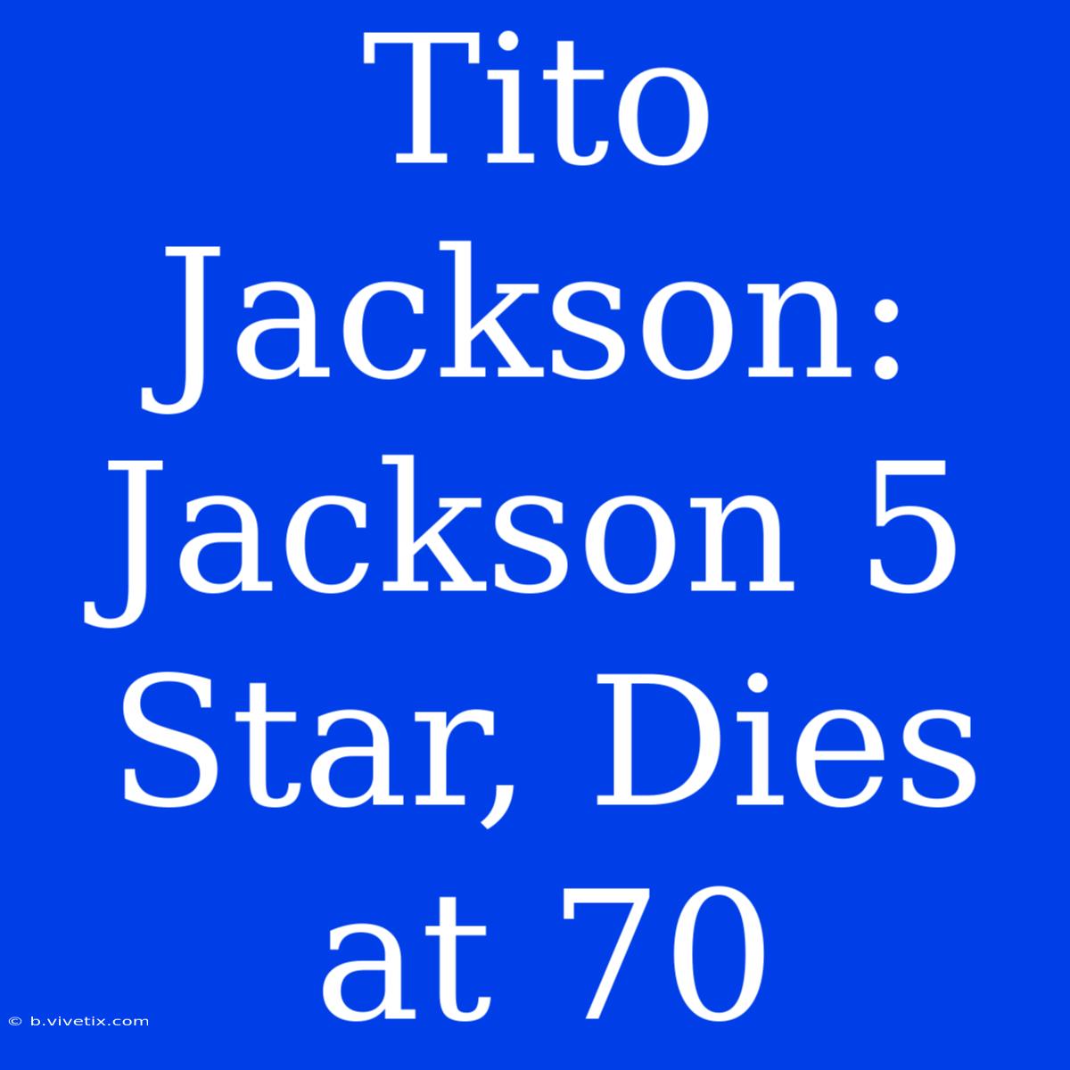 Tito Jackson: Jackson 5 Star, Dies At 70