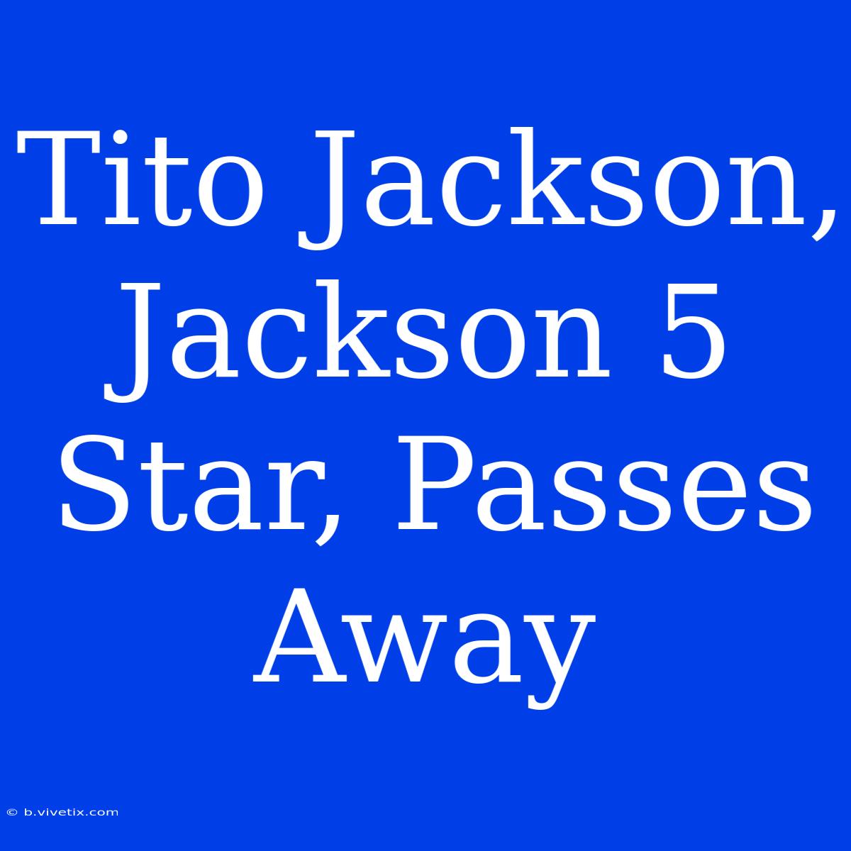 Tito Jackson, Jackson 5 Star, Passes Away