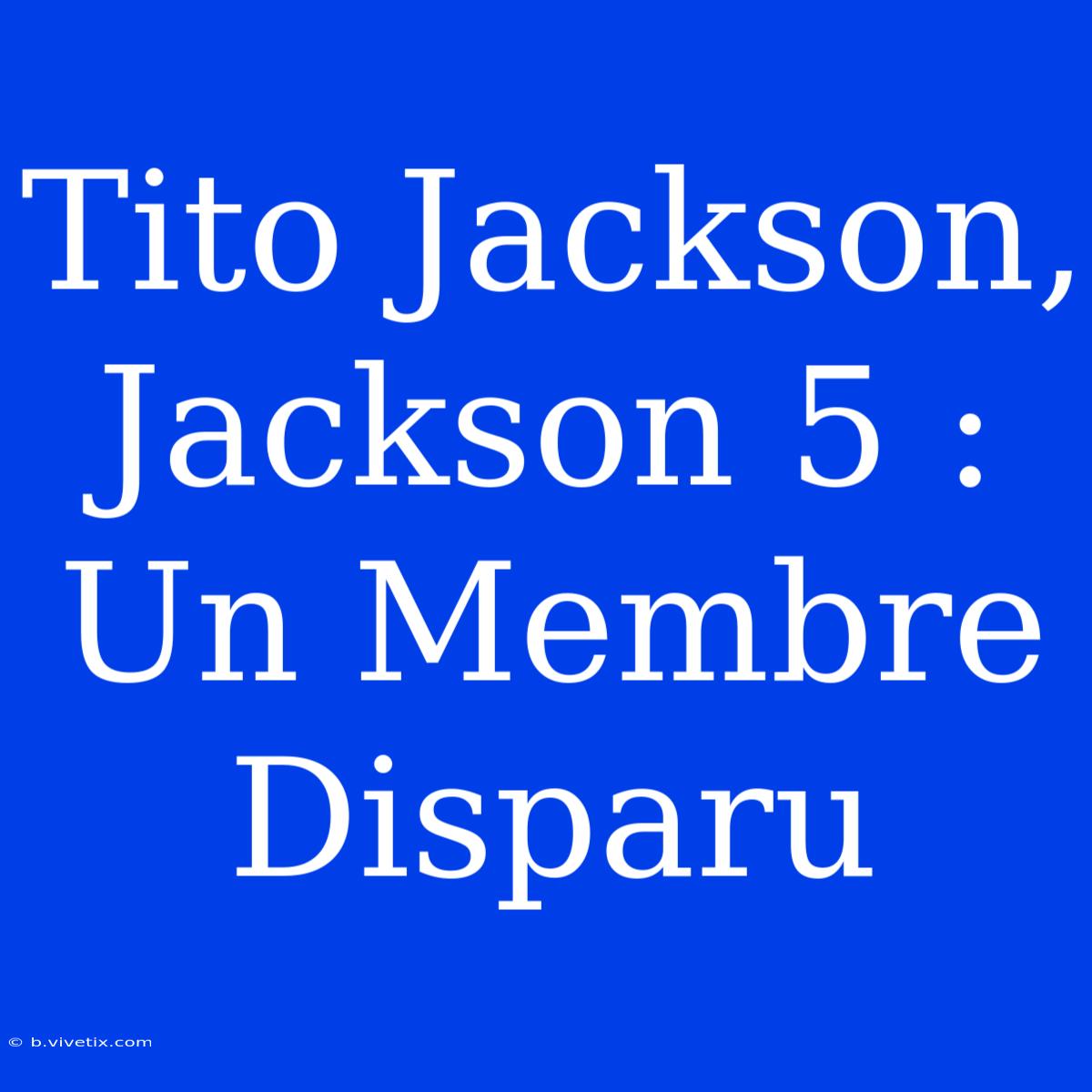 Tito Jackson, Jackson 5 : Un Membre Disparu