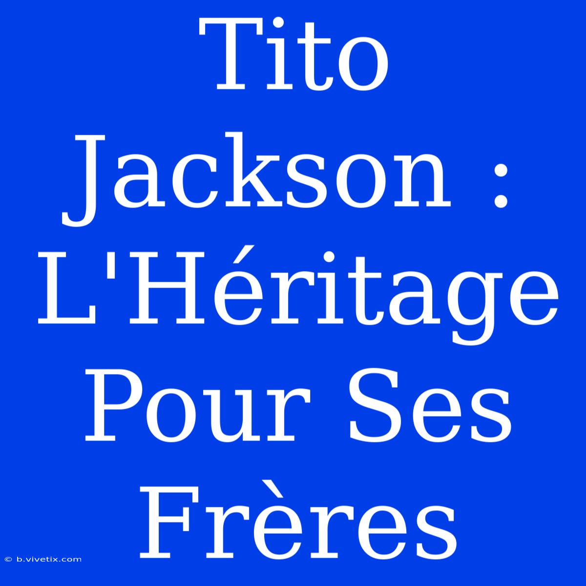 Tito Jackson :  L'Héritage Pour Ses Frères