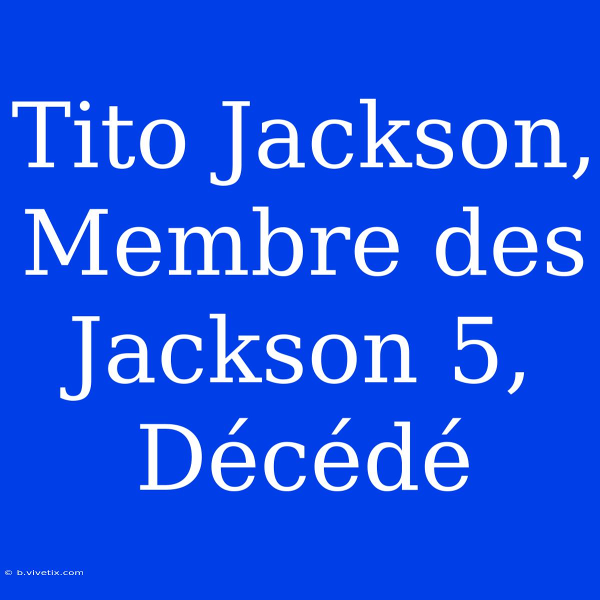 Tito Jackson, Membre Des Jackson 5, Décédé