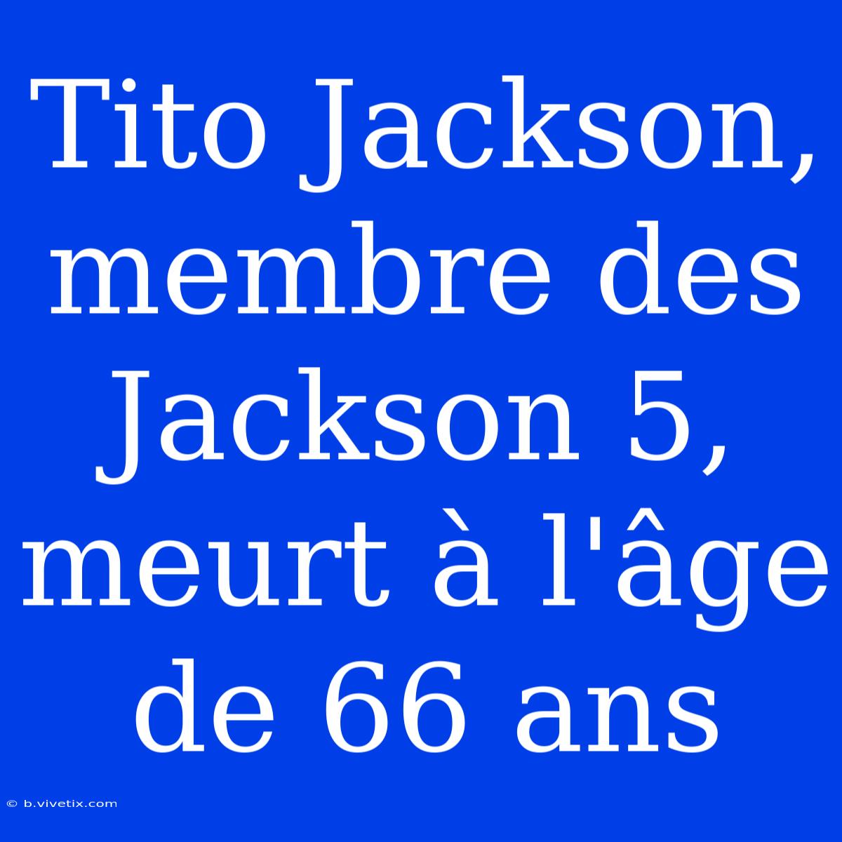 Tito Jackson, Membre Des Jackson 5, Meurt À L'âge De 66 Ans