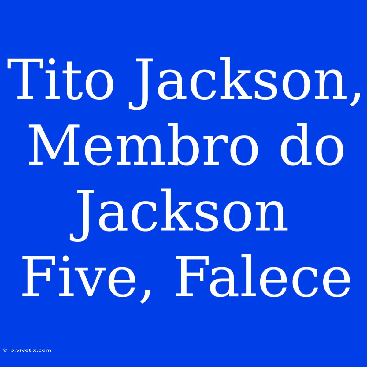 Tito Jackson, Membro Do Jackson Five, Falece