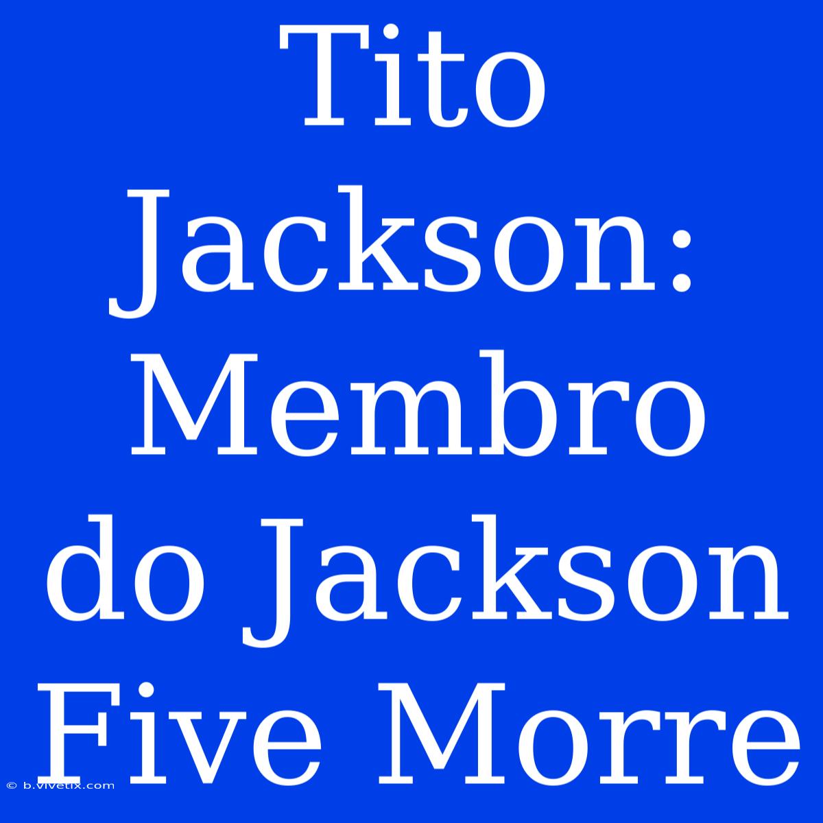 Tito Jackson: Membro Do Jackson Five Morre