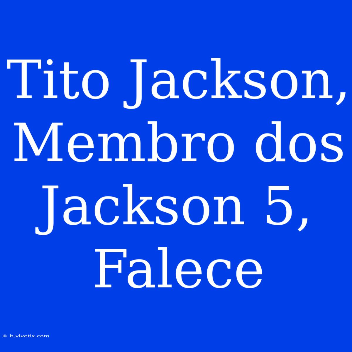 Tito Jackson, Membro Dos Jackson 5, Falece