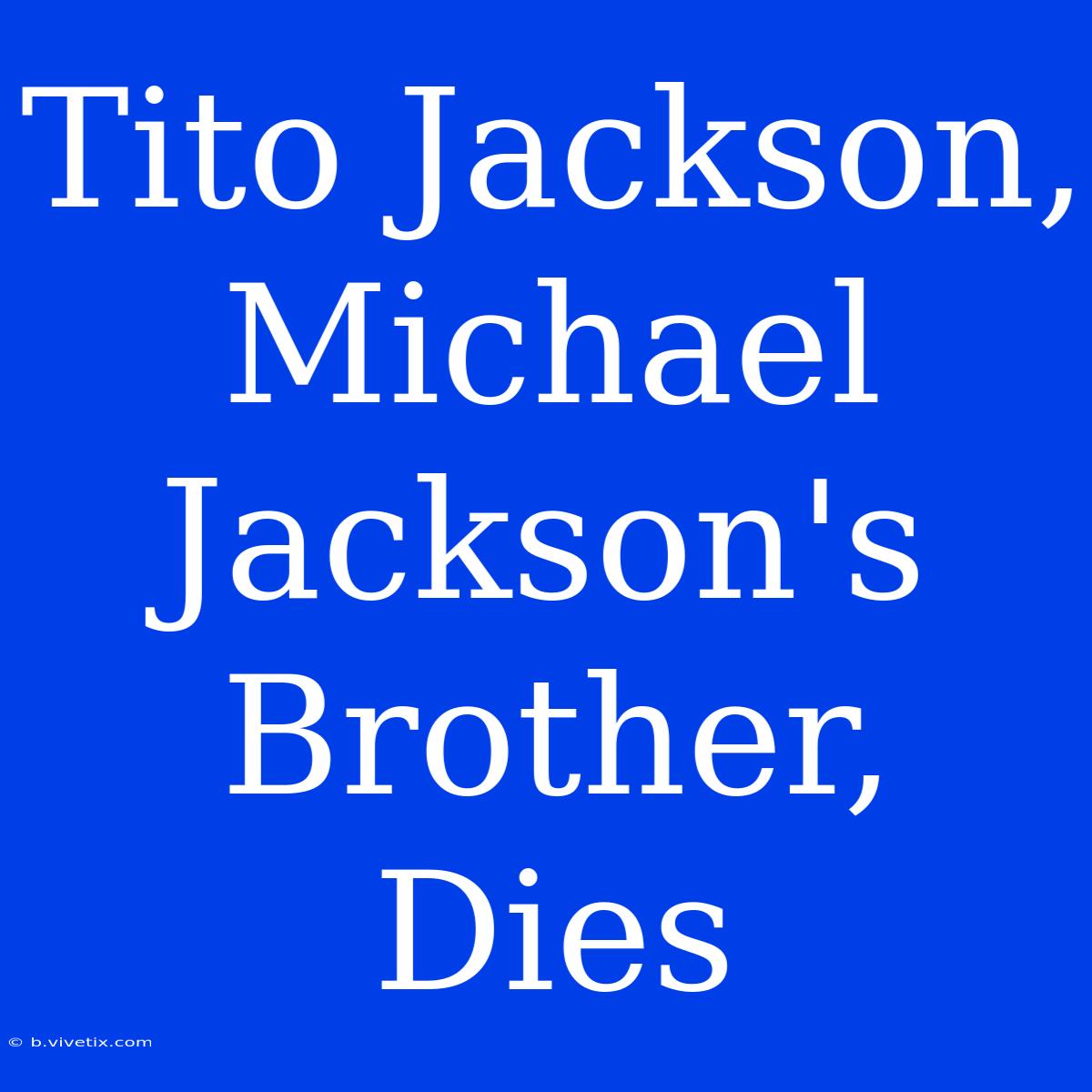 Tito Jackson, Michael Jackson's Brother, Dies