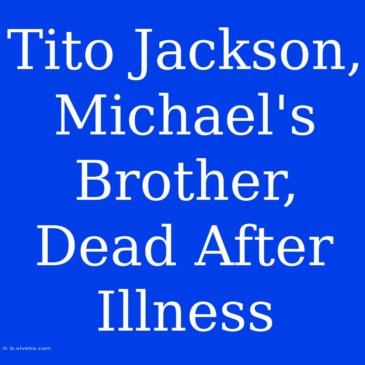 Tito Jackson, Michael's Brother, Dead After Illness