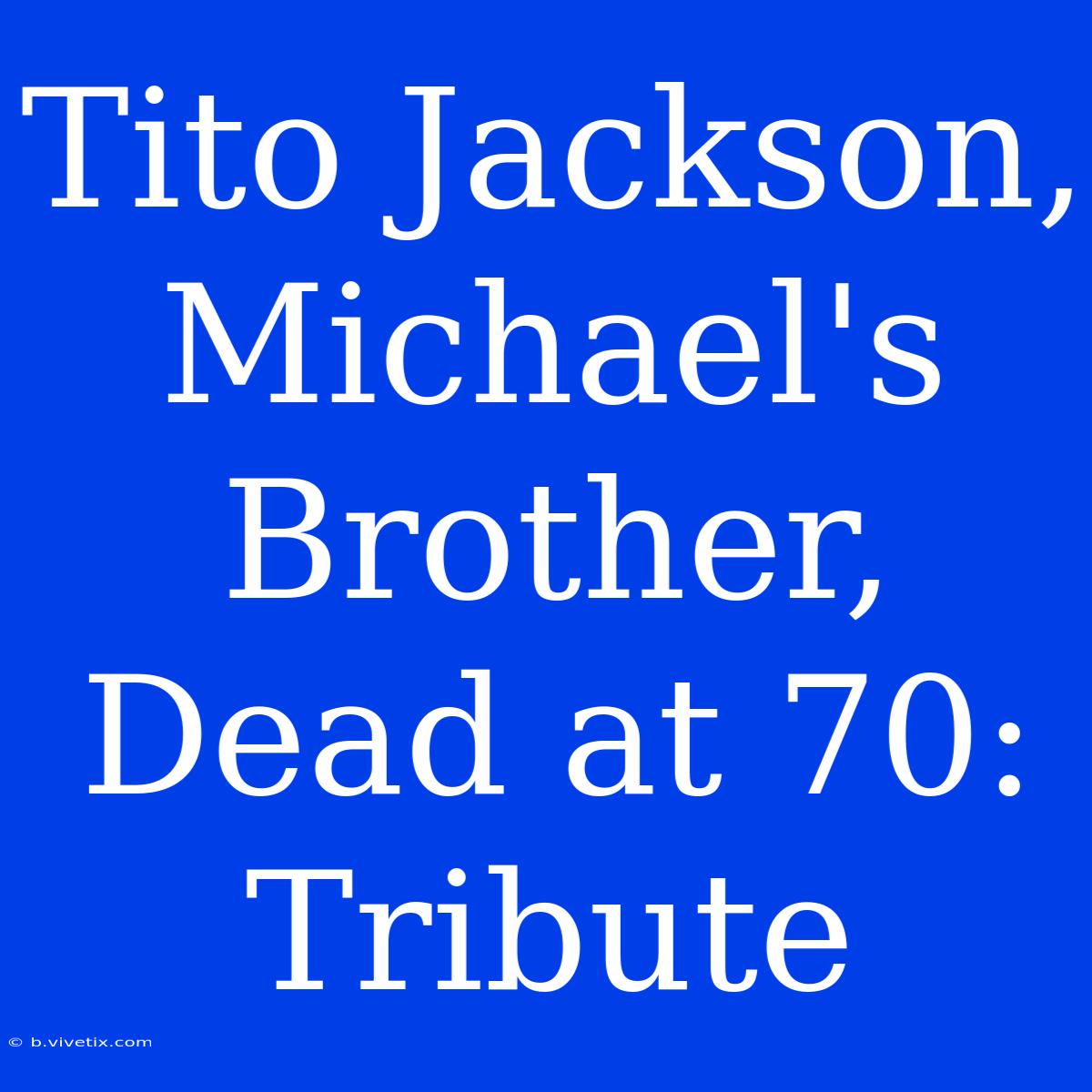 Tito Jackson, Michael's Brother, Dead At 70: Tribute 