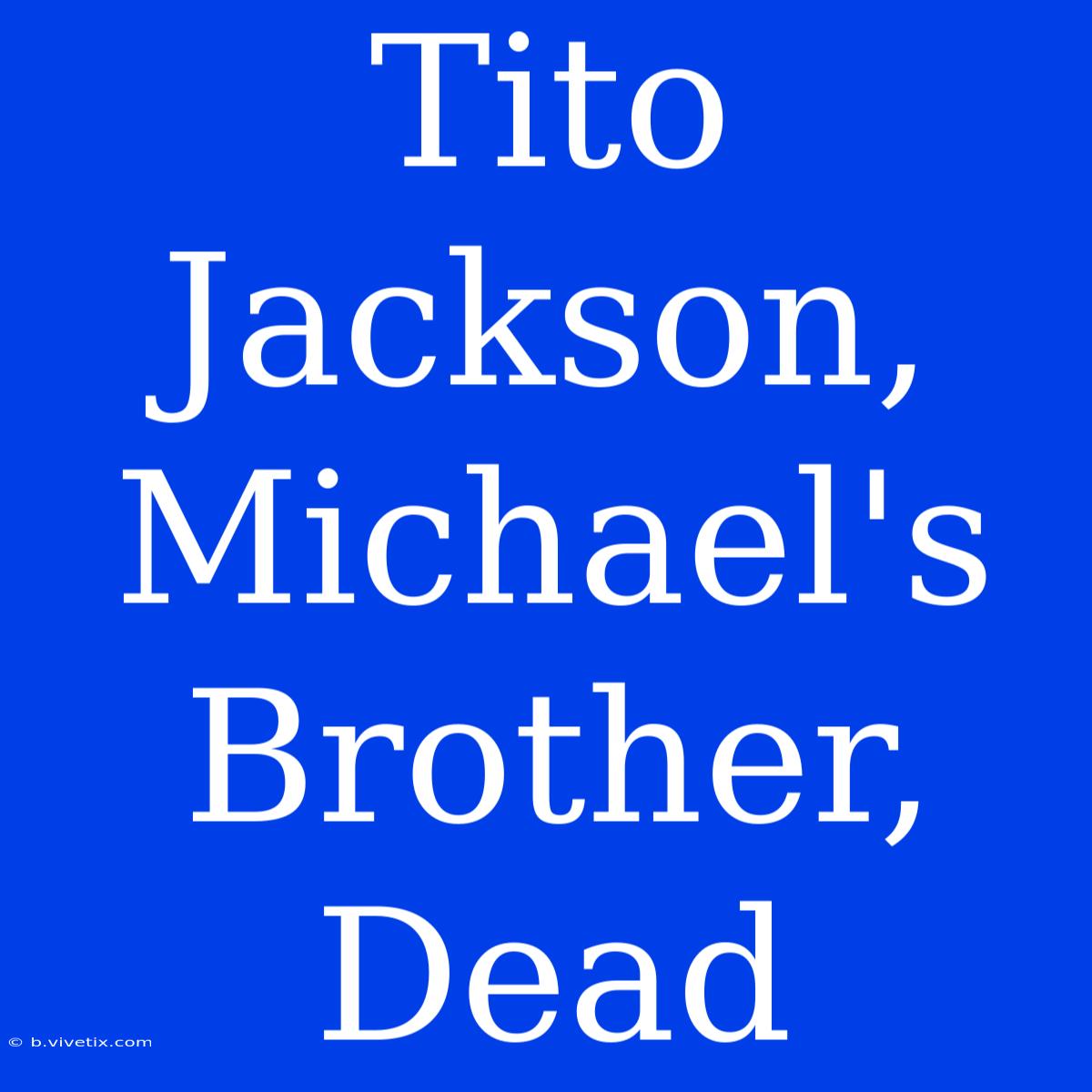 Tito Jackson, Michael's Brother, Dead