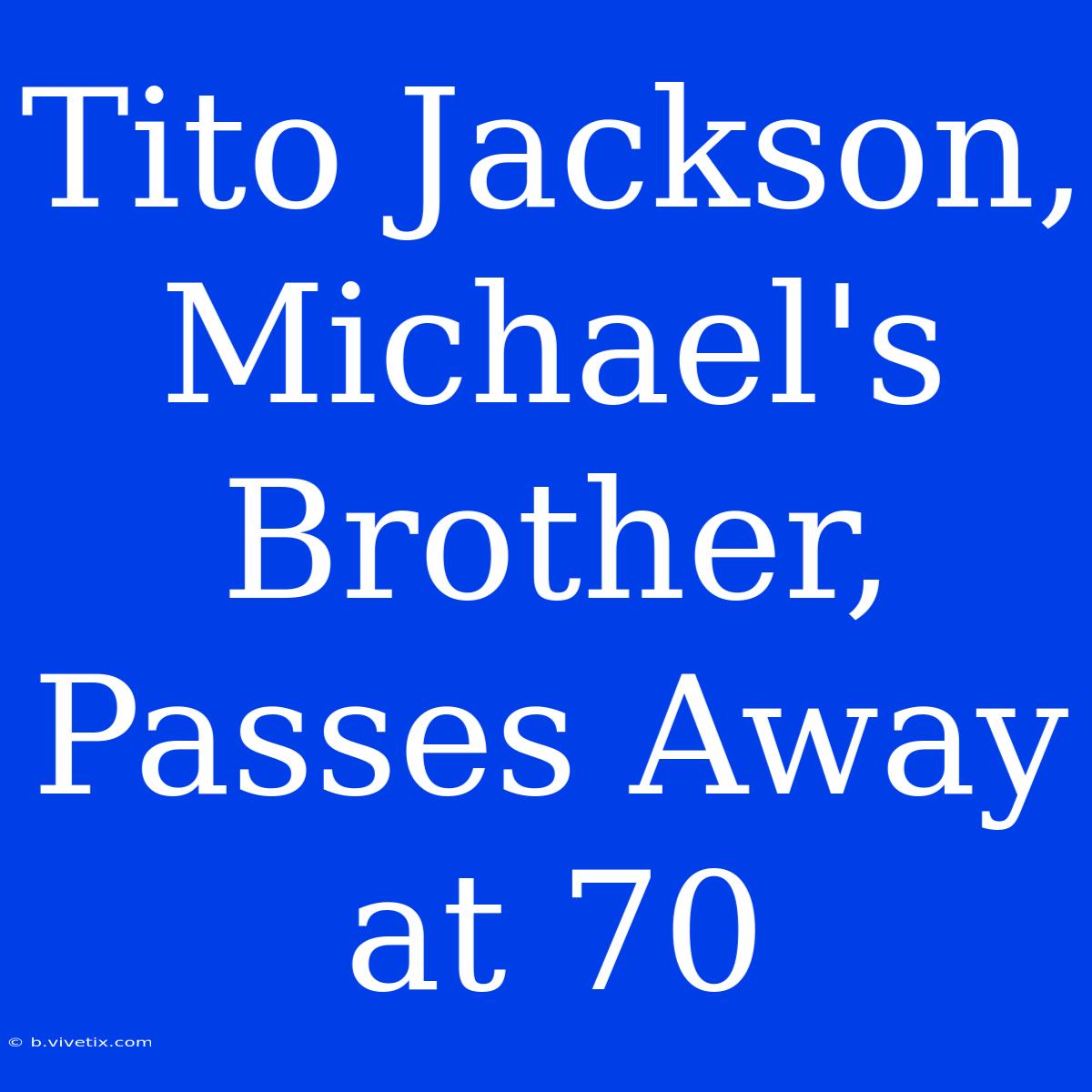 Tito Jackson, Michael's Brother, Passes Away At 70