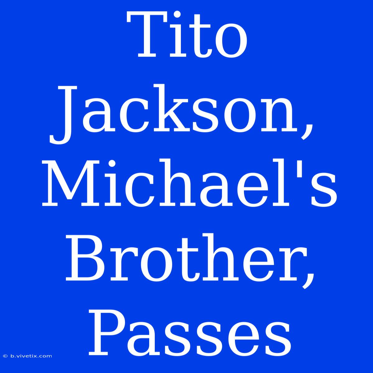 Tito Jackson, Michael's Brother, Passes