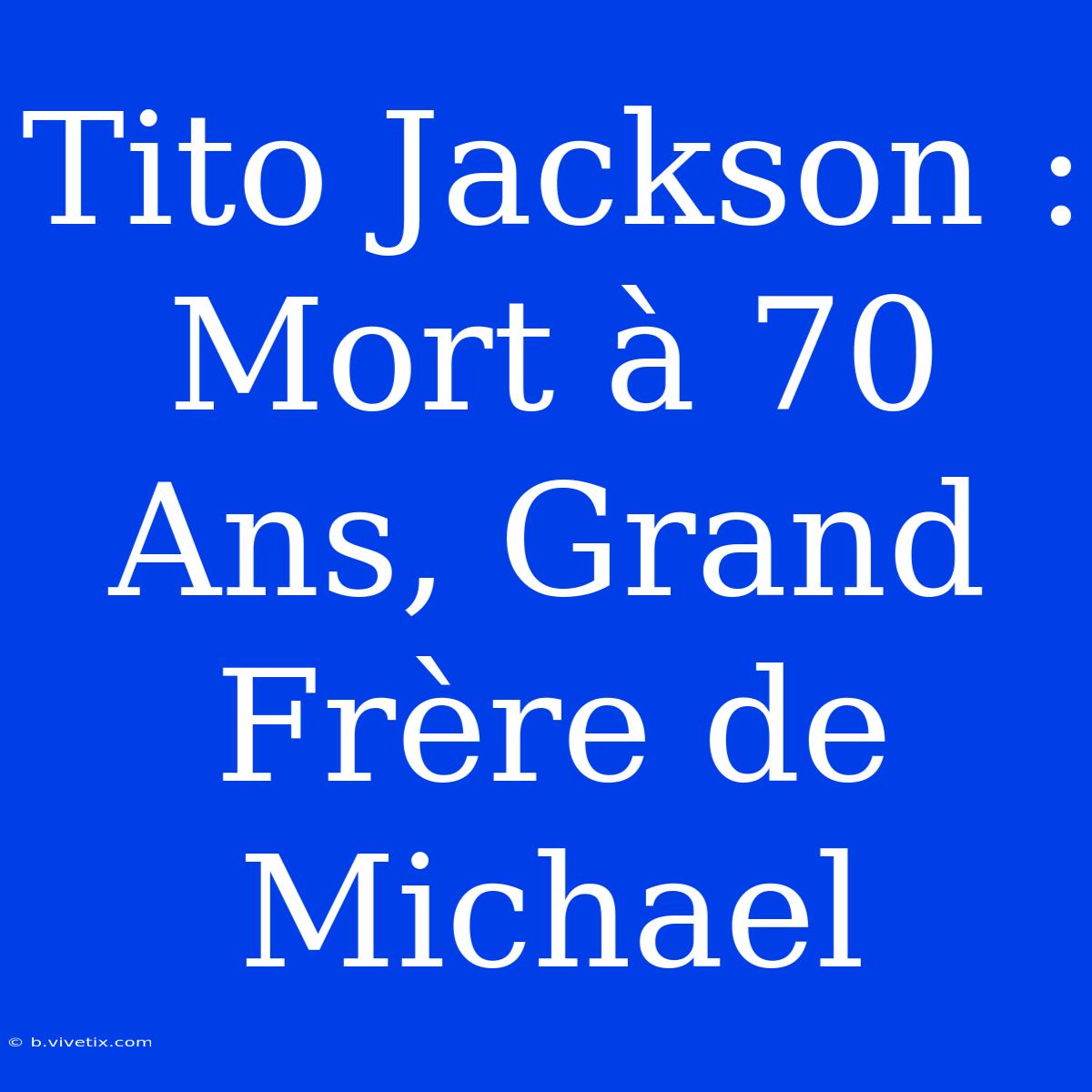 Tito Jackson : Mort À 70 Ans, Grand Frère De Michael