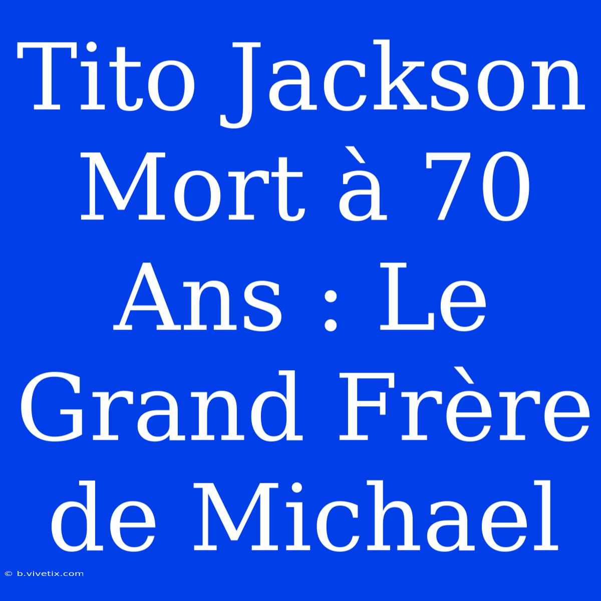 Tito Jackson Mort À 70 Ans : Le Grand Frère De Michael