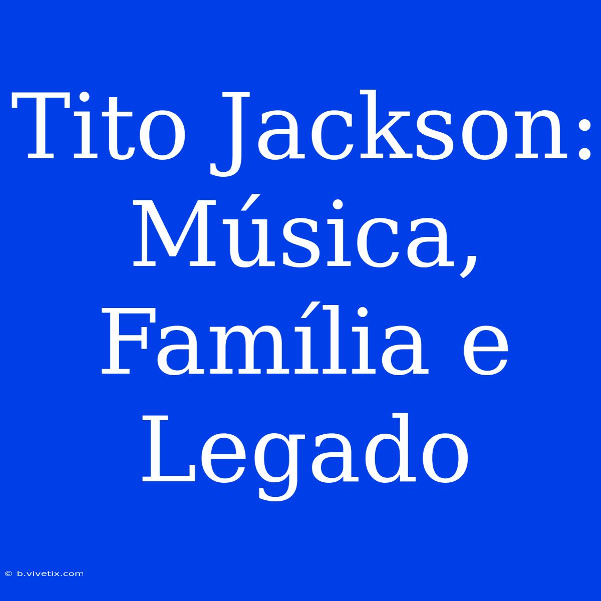 Tito Jackson: Música, Família E Legado 