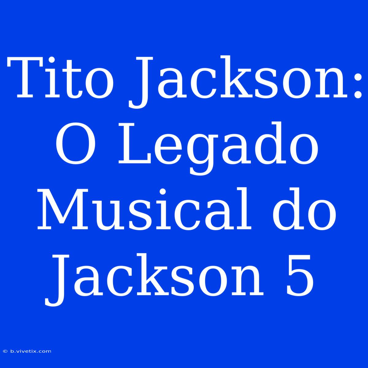 Tito Jackson: O Legado Musical Do Jackson 5