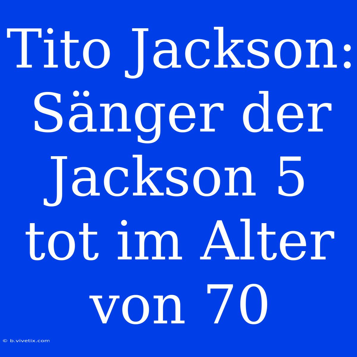 Tito Jackson: Sänger Der Jackson 5 Tot Im Alter Von 70