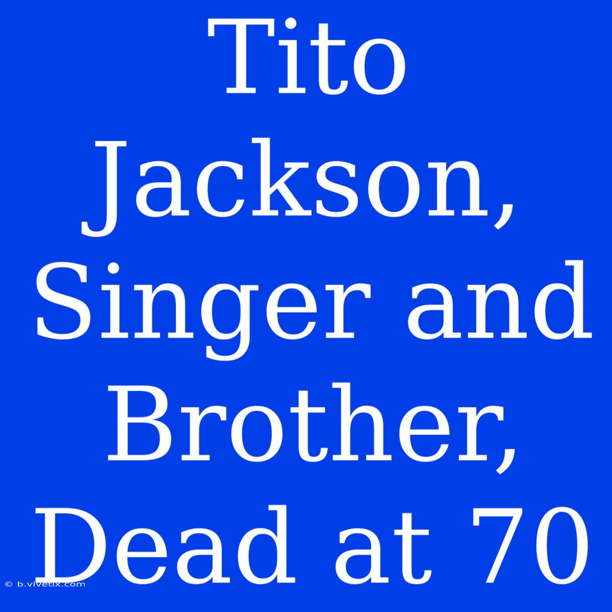 Tito Jackson, Singer And Brother, Dead At 70