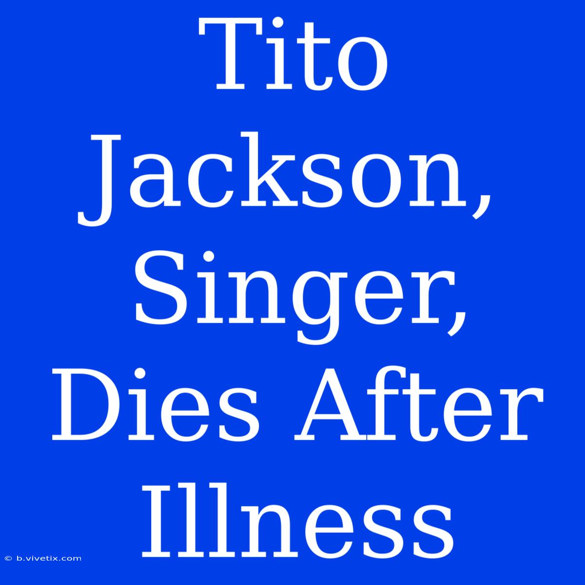 Tito Jackson, Singer, Dies After Illness